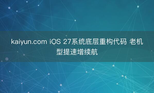 kaiyun.com iOS 27系统底层重构代码 老机型提速增续航