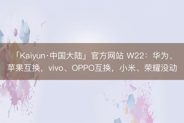 「Kaiyun·中国大陆」官方网站 W22：华为、苹果互换，vivo、OPPO互换，小米、荣耀没动