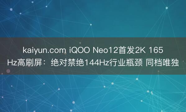 kaiyun.com iQOO Neo12首发2K 165Hz高刷屏：绝对禁绝144Hz行业瓶颈 同档唯独