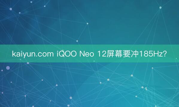 kaiyun.com iQOO Neo 12屏幕要冲185Hz？