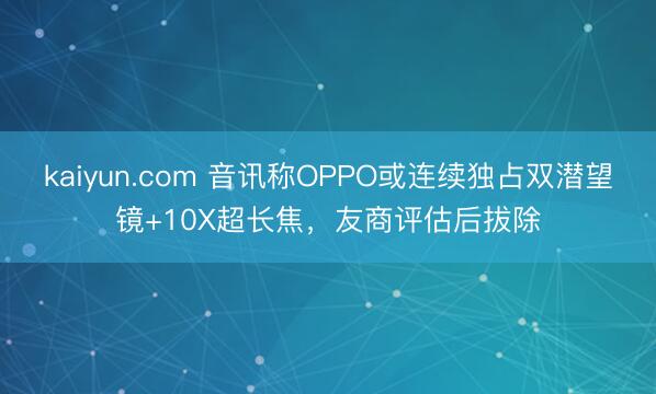 kaiyun.com 音讯称OPPO或连续独占双潜望镜+10X超长焦，友商评估后拔除