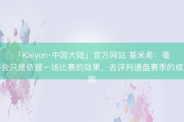 「Kaiyun·中国大陆」官方网站 基米希：毫不会只是依据一场比赛的效果，去评判通盘赛季的成败