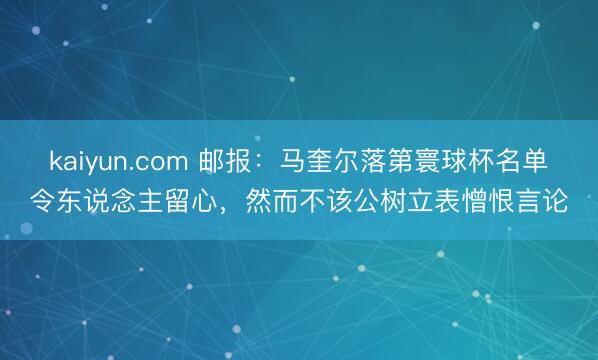 kaiyun.com 邮报：马奎尔落第寰球杯名单令东说念主留心，然而不该公树立表憎恨言论