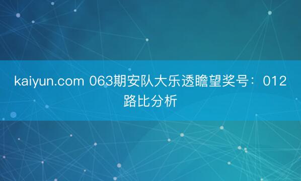 kaiyun.com 063期安队大乐透瞻望奖号：012路比分析