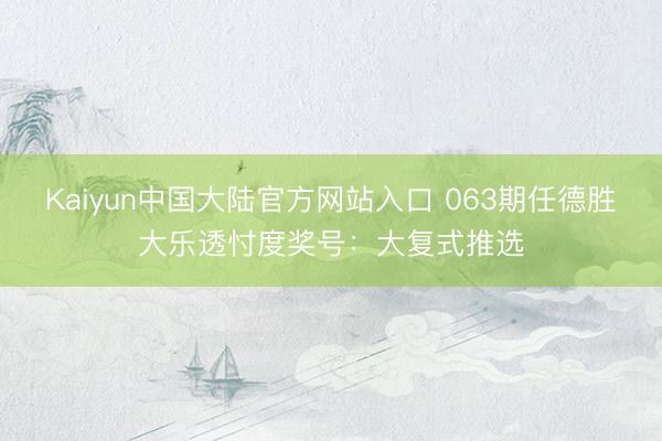 Kaiyun中国大陆官方网站入口 063期任德胜大乐透忖度奖