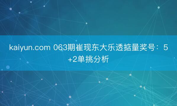 kaiyun.com 063期崔现东大乐透掂量奖号：5+2单挑分析