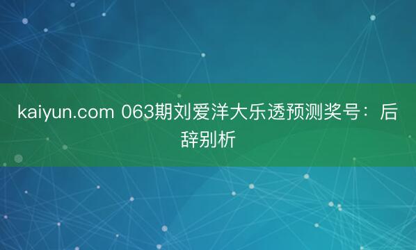 kaiyun.com 063期刘爱洋大乐透预测奖号：后辞别析