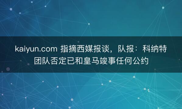 kaiyun.com 指摘西媒报谈,队报:科纳特团队否定已和皇马竣事任何公约