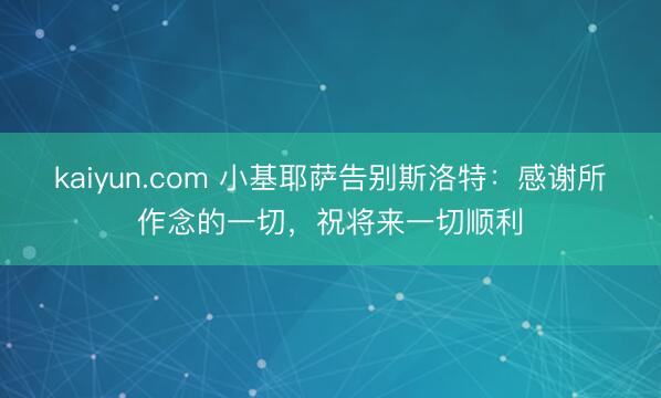 kaiyun.com 小基耶萨告别斯洛特：感谢所作念的一切，祝将来一切顺利