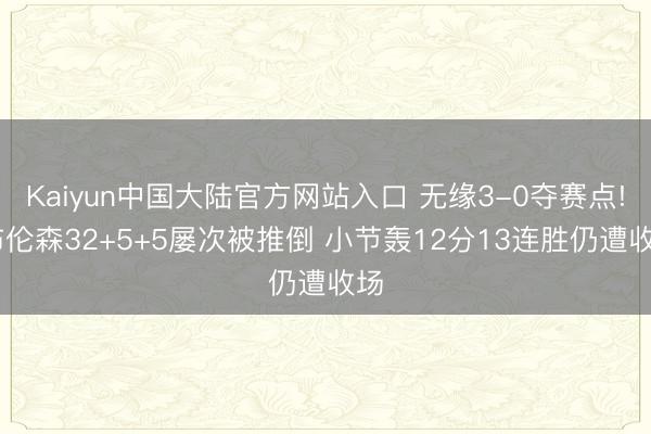 Kaiyun中国大陆官方网站入口 无缘3-0夺赛点! 布伦森32+5+5屡次被推倒 小节轰12分13连胜仍遭收场