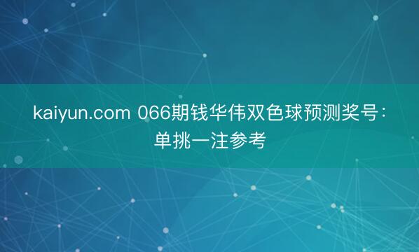 kaiyun.com 066期钱华伟双色球预测奖号：单挑一注参考
