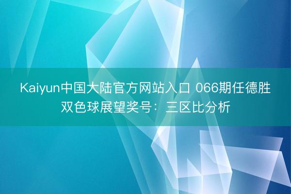 Kaiyun中国大陆官方网站入口 066期任德胜双色球展望奖号：三区比分析