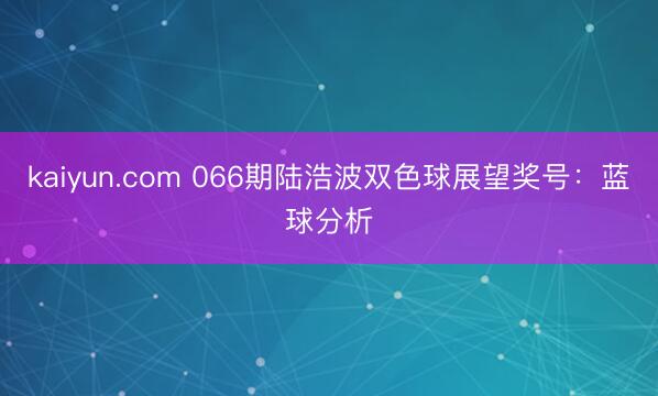 kaiyun.com 066期陆浩波双色球展望奖号：蓝球分析