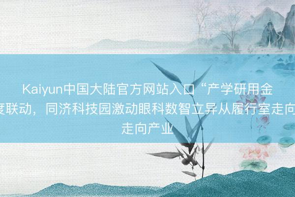Kaiyun中国大陆官方网站入口 “产学研用金”深度联动，同济科技园激动眼科数智立异从履行室走向产业