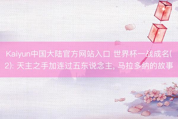 Kaiyun中国大陆官方网站入口 世界杯一战成名(2): 天主之手加连过五东说念主, 马拉多纳的故事