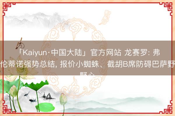 「Kaiyun·中国大陆」官方网站 龙赛罗: 弗洛伦蒂诺强势总结， 报价小蜘蛛、截胡B席防碍巴萨野心