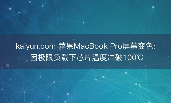 kaiyun.com 苹果MacBook Pro屏幕变色: 因极限负载下芯片温度冲破100℃