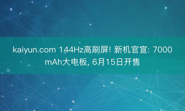 kaiyun.com 144Hz高刷屏! 新机官宣: 7000mAh大电板， 6月15日开售