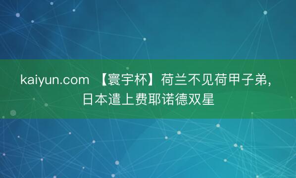 kaiyun.com 【寰宇杯】荷兰不见荷甲子弟， 日本遣上费耶诺德双星