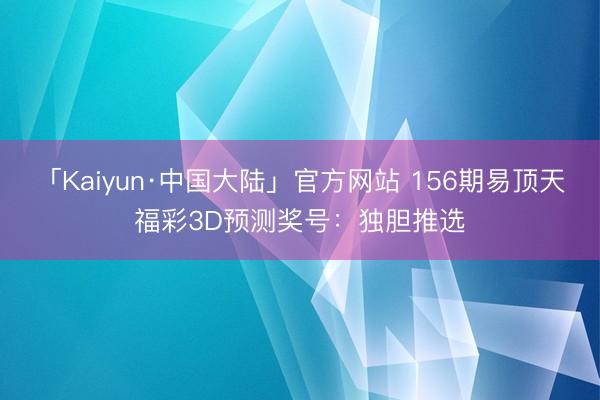 「Kaiyun·中国大陆」官方网站 156期易顶天福彩3D预测奖号：独胆推选