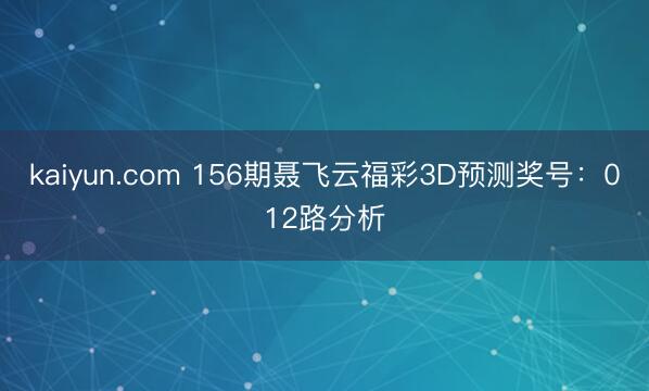 kaiyun.com 156期聂飞云福彩3D预测奖号：012路分析