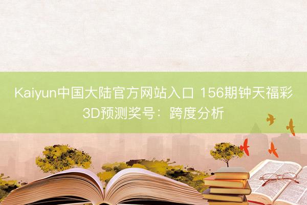 Kaiyun中国大陆官方网站入口 156期钟天福彩3D预测奖号：跨度分析