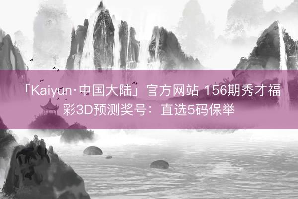 「Kaiyun·中国大陆」官方网站 156期秀才福彩3D预测奖号：直选5码保举
