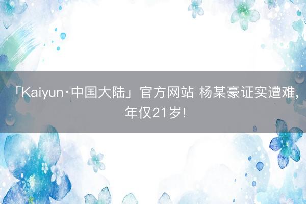 「Kaiyun·中国大陆」官方网站 杨某豪证实遭难， 年仅21岁!