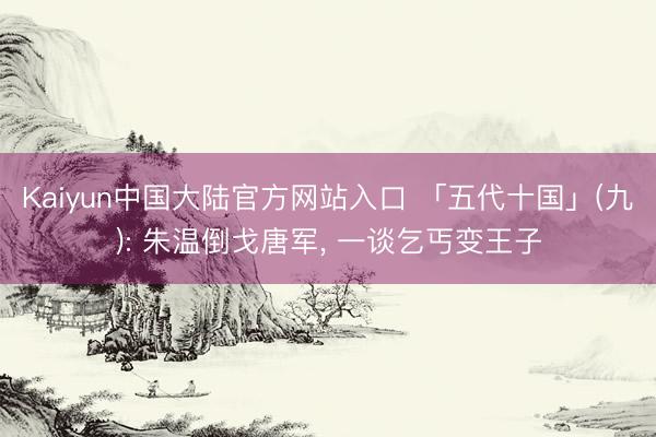 Kaiyun中国大陆官方网站入口 「五代十国」(九): 朱温倒戈唐军， 一谈乞丐变王子