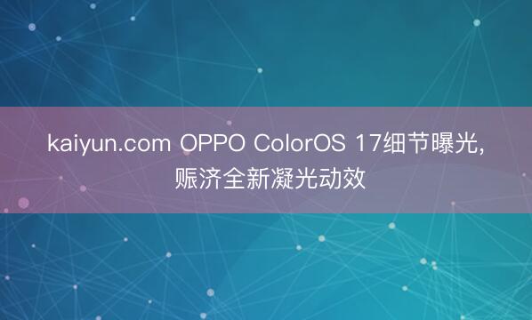 kaiyun.com OPPO ColorOS 17细节曝光， 赈济全新凝光动效