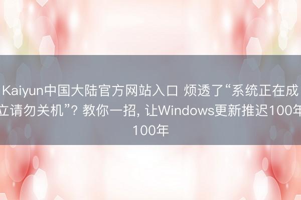 Kaiyun中国大陆官方网站入口 烦透了“系统正在成立请勿关机”? 教你一招， 让Windows更新推迟100年