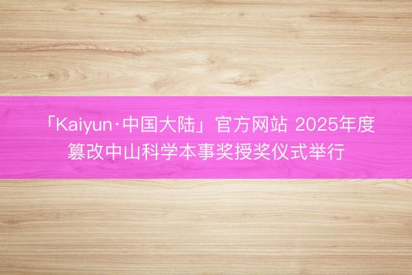 「Kaiyun·中国大陆」官方网站 2025年度篡改中山科学本事奖授奖仪式举行