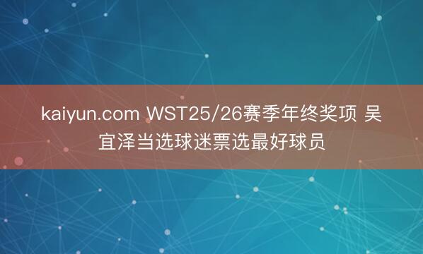 kaiyun.com WST25/26赛季年终奖项 吴宜泽当选球迷票选最好球员