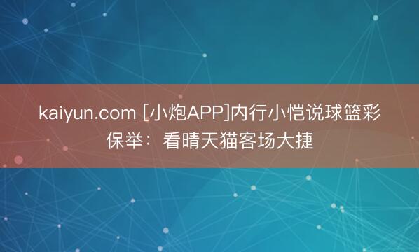 kaiyun.com [小炮APP]内行小恺说球篮彩保举：看晴天猫客场大捷