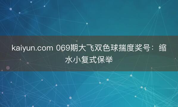 kaiyun.com 069期大飞双色球揣度奖号：缩水小复式保举
