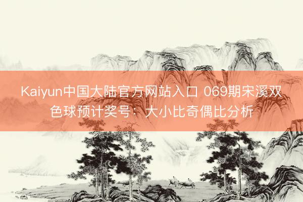 Kaiyun中国大陆官方网站入口 069期宋溪双色球预计奖号：大小比奇偶比分析