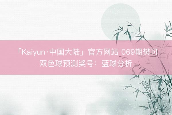 「Kaiyun·中国大陆」官方网站 069期樊可双色球预测奖号：蓝球分析