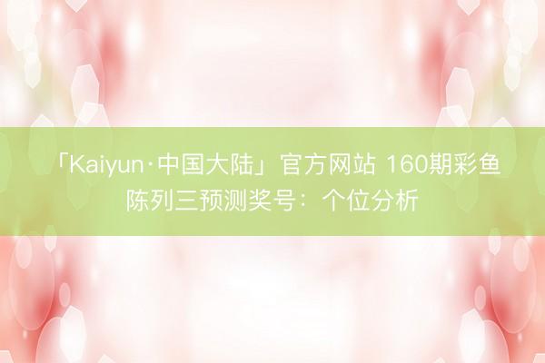 「Kaiyun·中国大陆」官方网站 160期彩鱼陈列三预测奖号:个位分析