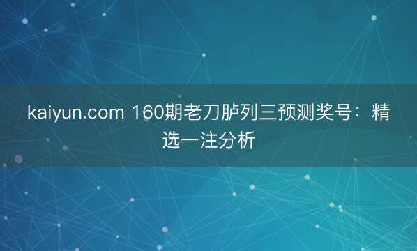 kaiyun.com 160期老刀胪列三预测奖号:精选一注分析