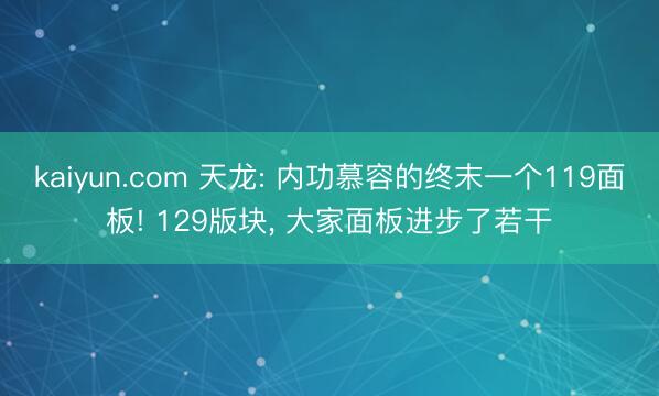 kaiyun.com 天龙: 内功慕容的终末一个119面板! 129版块, 大家面板进步了若干