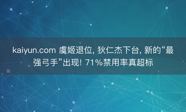 kaiyun.com 虞姬退位, 狄仁杰下台, 新的“最强弓手”出现! 71%禁用率真超标