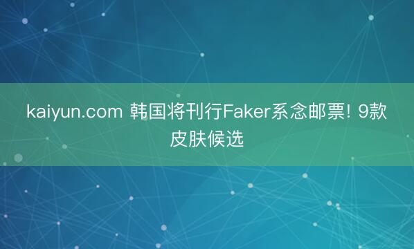 kaiyun.com 韩国将刊行Faker系念邮票! 9款皮肤候选